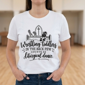 Toddler Wrestling in the Back Pew Tee — "Wrestling Toddlers in the Back Pew I Consider It Liturgical Dance" Catholic Church Mom Shirt